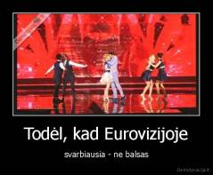 Todėl, kad Eurovizijoje - svarbiausia - ne balsas
