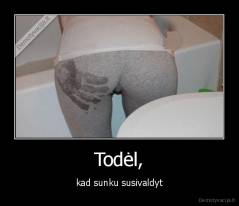 Todėl, - kad sunku susivaldyt