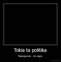 Tokia ta politika - Nepagautas - ne vagis.