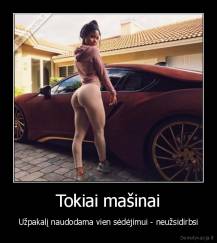 Tokiai mašinai - Užpakalį naudodama vien sėdėjimui - neužsidirbsi