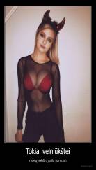 Tokiai velniūkštei - ir sielą nebūtų gaila parduoti.