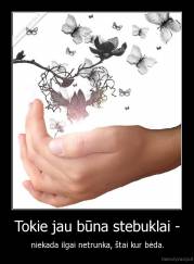 Tokie jau būna stebuklai - - niekada ilgai netrunka, štai kur bėda.