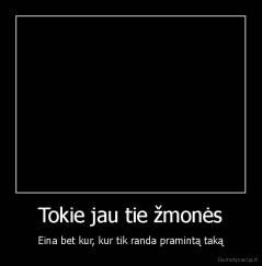 Tokie jau tie žmonės - Eina bet kur, kur tik randa pramintą taką