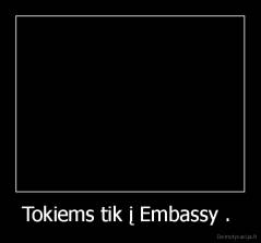 Tokiems tik į Embassy .  - 