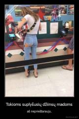 Tokioms suplyšusių džiinsų madoms - aš neprieštarauju.