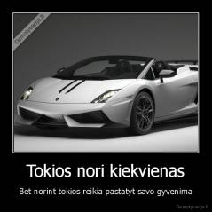 Tokios nori kiekvienas - Bet norint tokios reikia pastatyt savo gyvenima