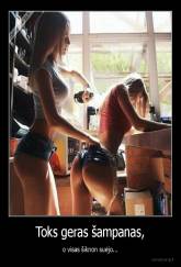 Toks geras šampanas, - o visas šiknon suėjo...