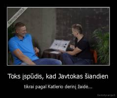Toks įspūdis, kad Javtokas šiandien - tikrai pagal Katlerio derinį žaidė...