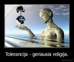 Tolerancija - geriausia religija. - 