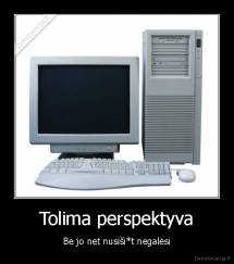 Tolima perspektyva - Be jo net nusiši*t negalėsi