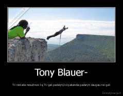 Tony Blauer- - TU niekada nesužinosi ką TU gali padaryti,kol pabandai padaryti daugiau nei gali