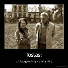Tostas: - už ilgą gyvenimą ir greitą mirtį