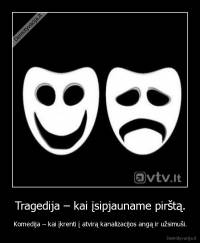 Tragedija – kai įsipjauname pirštą. - Komedija – kai įkrenti į atvirą kanalizacijos angą ir užsimuši.