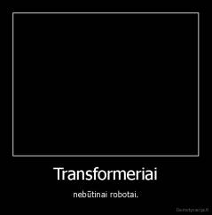 Transformeriai - nebūtinai robotai.