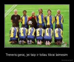 Treneris:gerai, jei taip ir toliau tikrai laimesim - 