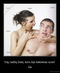 Trijų raidžių žodis, kurio bijo kiekvienas vyras?  - Dar