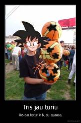 Tris jau turiu - liko dar keturi ir busiu sajanas.