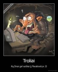 Troliai - Ką žinai gal sutiksi jį Facebook;e :D