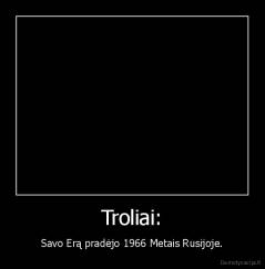 Troliai: - Savo Erą pradėjo 1966 Metais Rusijoje.
