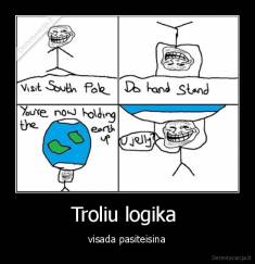 Troliu logika  - visada pasiteisina