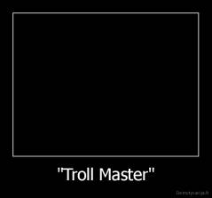 "Troll Master" - 