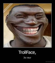 TrollFace, - Jis visur