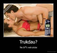 Trukdau? - Ne bl*t netrukdai