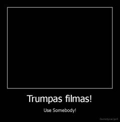 Trumpas filmas! - Use Somebody!