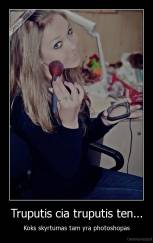 Truputis cia truputis ten... - Koks skyrtumas tam yra photoshopas