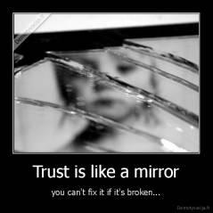 Trust is like a mirror - you can't fix it if it's broken...