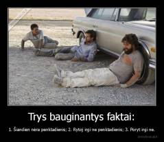 Trys bauginantys faktai: - 1. Šiandien nėra penktadienis; 2. Rytoj irgi ne penktadienis; 3. Poryt irgi ne.