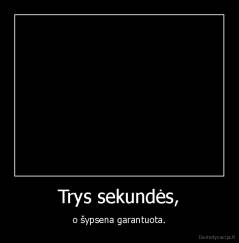 Trys sekundės, - o šypsena garantuota.