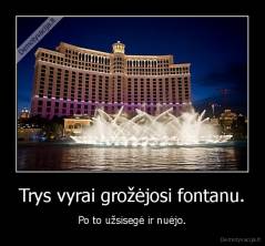 Trys vyrai grožėjosi fontanu. - Po to užsisegė ir nuėjo.