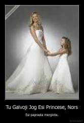 Tu Galvoji Jog Esi Princese, Nors - Esi paprasta mergiote.