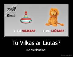 Tu Vilkas ar Liutas? - Ne as Blondine!
