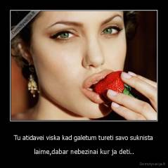 Tu atidavei viska kad galetum tureti savo suknista - laime,dabar nebezinai kur ja deti..