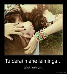 Tu darai mane laiminga... - Labai laiminga...