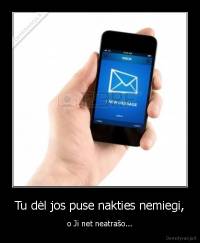 Tu dėl jos puse nakties nemiegi, - o Ji net neatrašo...