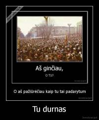 Tu durnas - 