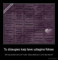 Tu dziaugies kaip tave uztagina fotose - Bet kaip pamatai kad tu ant ''sudas'' labai pradedi pykti | Jums taip nebuna?