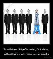 Tu esi laisvas būti pačiu savimi, čia ir dabar  - atskleisti tikrąją savo esatį, ir niekas negali tau sutrukdyti