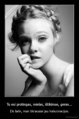 Tu esi protingas, mielas, ištikimas, geras... - Eik šalin, man tikriausiai jau haliucinacijos.