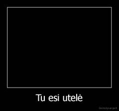 Tu esi utelė - 