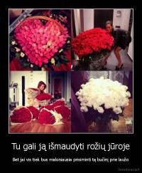 Tu gali ją išmaudyti rožių jūroje - Bet jai vis tiek bus maloniausia prisiminti tą bučinį prie laužo