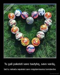 Tu gali pakeisti savo tautybę, savo vardą, - bet tu niekada nepakeisi savo mėgstamiausios komdandos