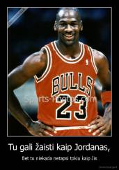 Tu gali žaisti kaip Jordanas, - Bet tu niekada netapsi tokiu kaip Jis