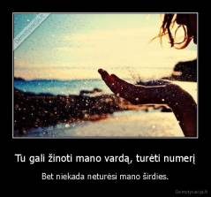 Tu gali žinoti mano vardą, turėti numerį - Bet niekada neturėsi mano širdies.