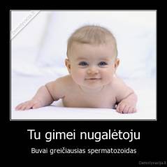 Tu gimei nugalėtoju - Buvai greičiausias spermatozoidas
