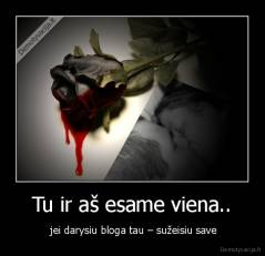 Tu ir aš esame viena.. -  jei darysiu bloga tau – sužeisiu save
