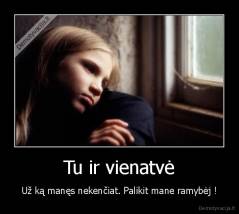 Tu ir vienatvė - Už ką manęs nekenčiat. Palikit mane ramybėj !